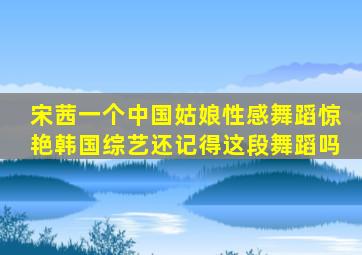 宋茜一个中国姑娘性感舞蹈惊艳韩国综艺,还记得这段舞蹈吗