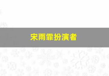 宋雨霏扮演者