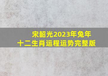 宋韶光2023年兔年十二生肖运程运势完整版