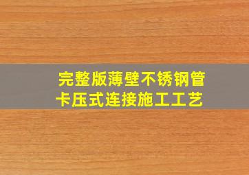 完整版)薄壁不锈钢管卡压式连接施工工艺 