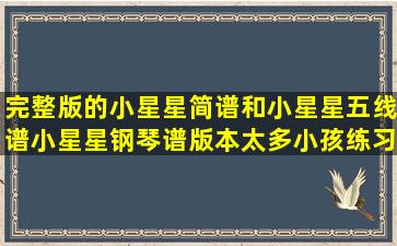 完整版的小星星简谱和小星星五线谱,小星星钢琴谱版本太多,小孩练习...