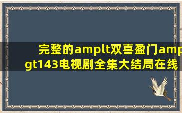 完整的<双喜盈门>143电视剧全集(大结局)在线观看在哪里??