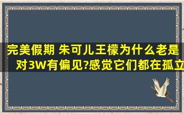 完美假期 朱可儿王檬为什么老是对3W有偏见?感觉它们都在孤立她!