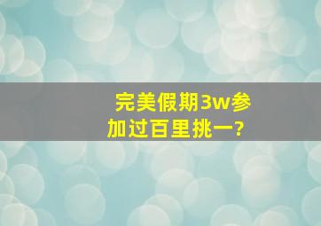 完美假期3w参加过百里挑一?