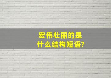 宏伟壮丽的是什么结构短语?