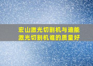 宏山激光切割机与迪能激光切割机谁的质量好