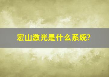 宏山激光是什么系统?