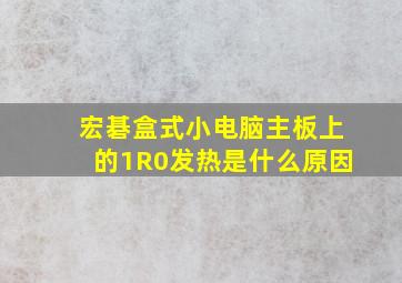 宏碁盒式小电脑主板上的1R0发热是什么原因