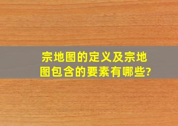 宗地图的定义及宗地图包含的要素有哪些?