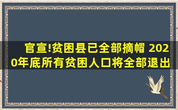 官宣!贫困县已全部摘帽 2020年底所有贫困人口将全部退出 