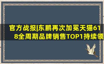 官方战报|东鹏再次加冕天猫618全周期品牌销售TOP1,持续领跑瓷砖...