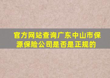 官方网站查询广东中山市保源保险公司是否是正规的 