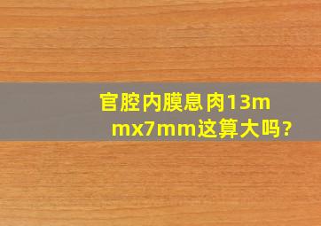 官腔内膜息肉13mmx7mm这算大吗?