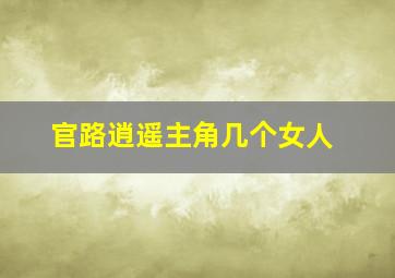 官路逍遥主角几个女人