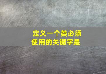 定义一个类,必须使用的关键字是( )