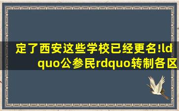 定了西安这些学校已经更名!“公参民”转制各区县最新进展汇总!你...