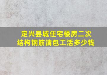 定兴县城住宅楼房二次结构钢筋清包工活多少钱