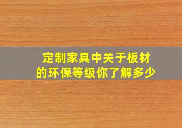 定制家具中,关于板材的环保等级,你了解多少