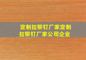 定制拉铆钉厂家定制拉铆钉厂家、公司、企业 