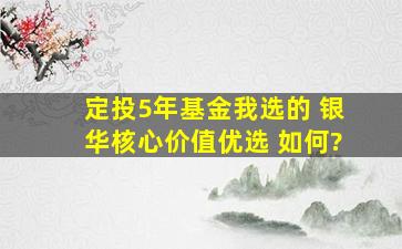 定投5年基金我选的 银华核心价值优选 如何?