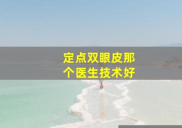 定点双眼皮那个医生技术好(