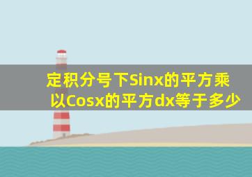 定积分号下Sinx的平方乘以Cosx的平方dx等于多少
