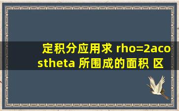 定积分应用,求 ρ=2acosθ 所围成的面积 区间为什么是(π/2,π/2),ρ...