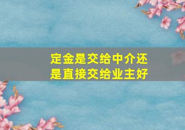 定金是交给中介还是直接交给业主好