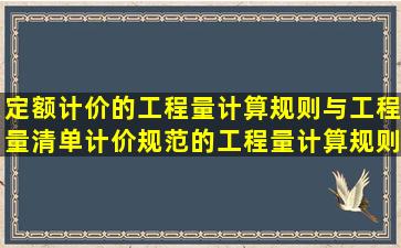 定额计价的工程量计算规则与工程量清单计价规范的工程量计算规则的...