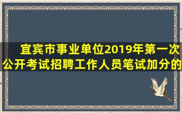 宜宾市事业单位2019年第一次公开考试招聘工作人员笔试加分的公示