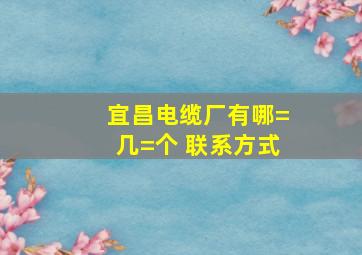 宜昌电缆厂有哪=几=个 联系方式