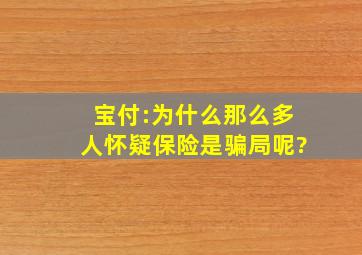 宝付:为什么那么多人怀疑保险是骗局呢?