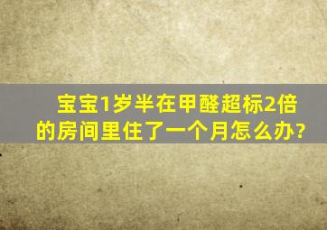 宝宝1岁半在甲醛超标2倍的房间里住了一个月怎么办?