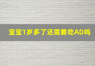 宝宝1岁多了还需要吃AD吗(