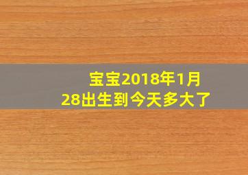 宝宝2018年1月28出生到今天多大了