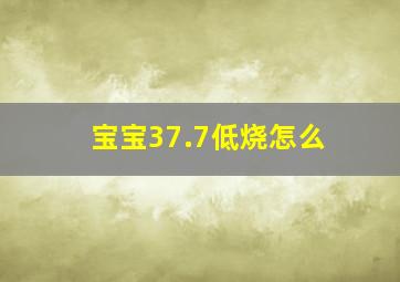 宝宝37.7低烧怎么