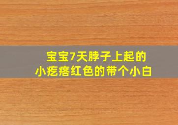 宝宝7天、脖子上起的小疙瘩红色的带个小白