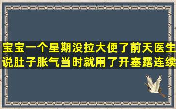 宝宝一个星期没拉大便了,前天医生说肚子胀气,当时就用了开塞露,连续...