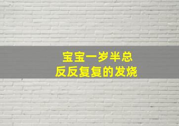 宝宝一岁半,总反反复复的发烧