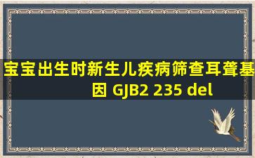 宝宝出生时新生儿疾病筛查耳聋基因 GJB2 235 del C 杂合突变型 异常!...