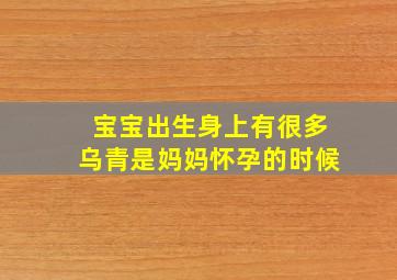 宝宝出生身上有很多乌青,是妈妈怀孕的时候