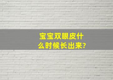 宝宝双眼皮什么时候长出来?