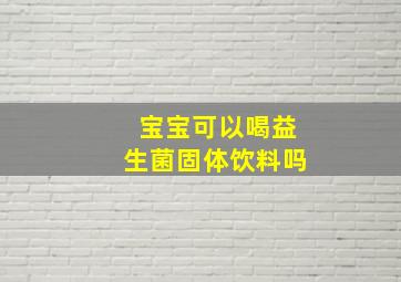 宝宝可以喝益生菌固体饮料吗