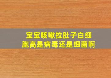 宝宝咳嗽拉肚子,白细胞高是病毒还是细菌啊