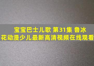 宝宝巴士儿歌 第31集 鲁冰花动漫少儿最新高清视频在线观看