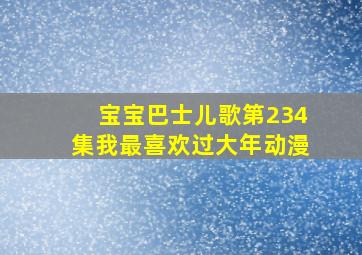 宝宝巴士儿歌第234集我最喜欢过大年动漫