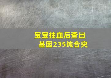 宝宝抽血后查出基因235纯合突