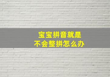 宝宝拼音就是不会整拼怎么办