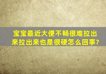 宝宝最近大便不畅,很难拉出来,拉出来也是很硬怎么回事?