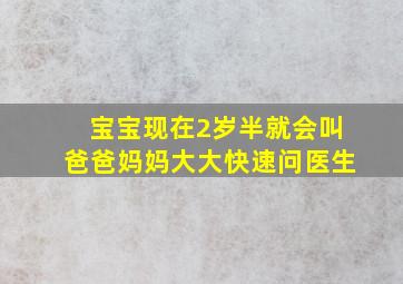 宝宝现在2岁半,就会叫爸爸妈妈大大快速问医生